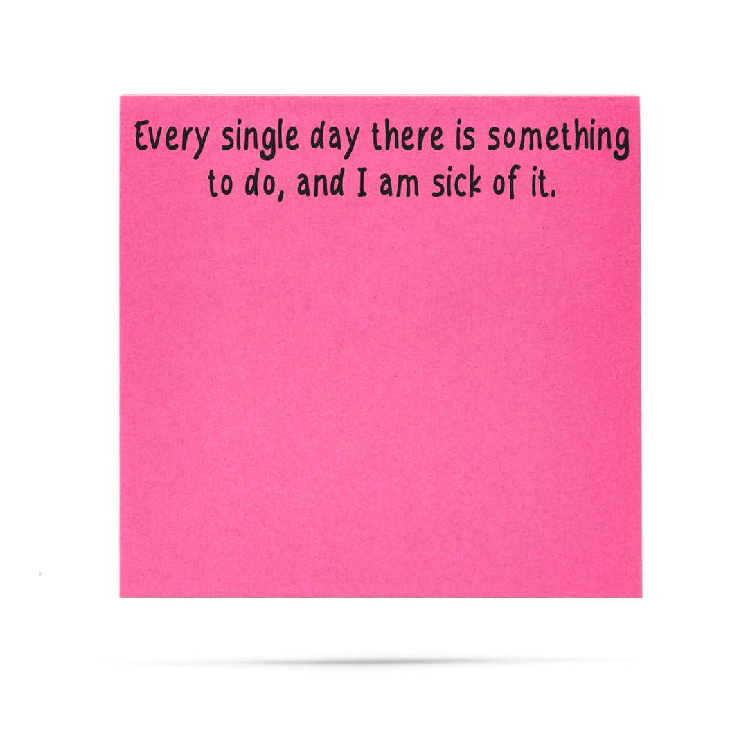 Every single day there is something to do and I am sick of it. - 100 sheet sticky note pad
