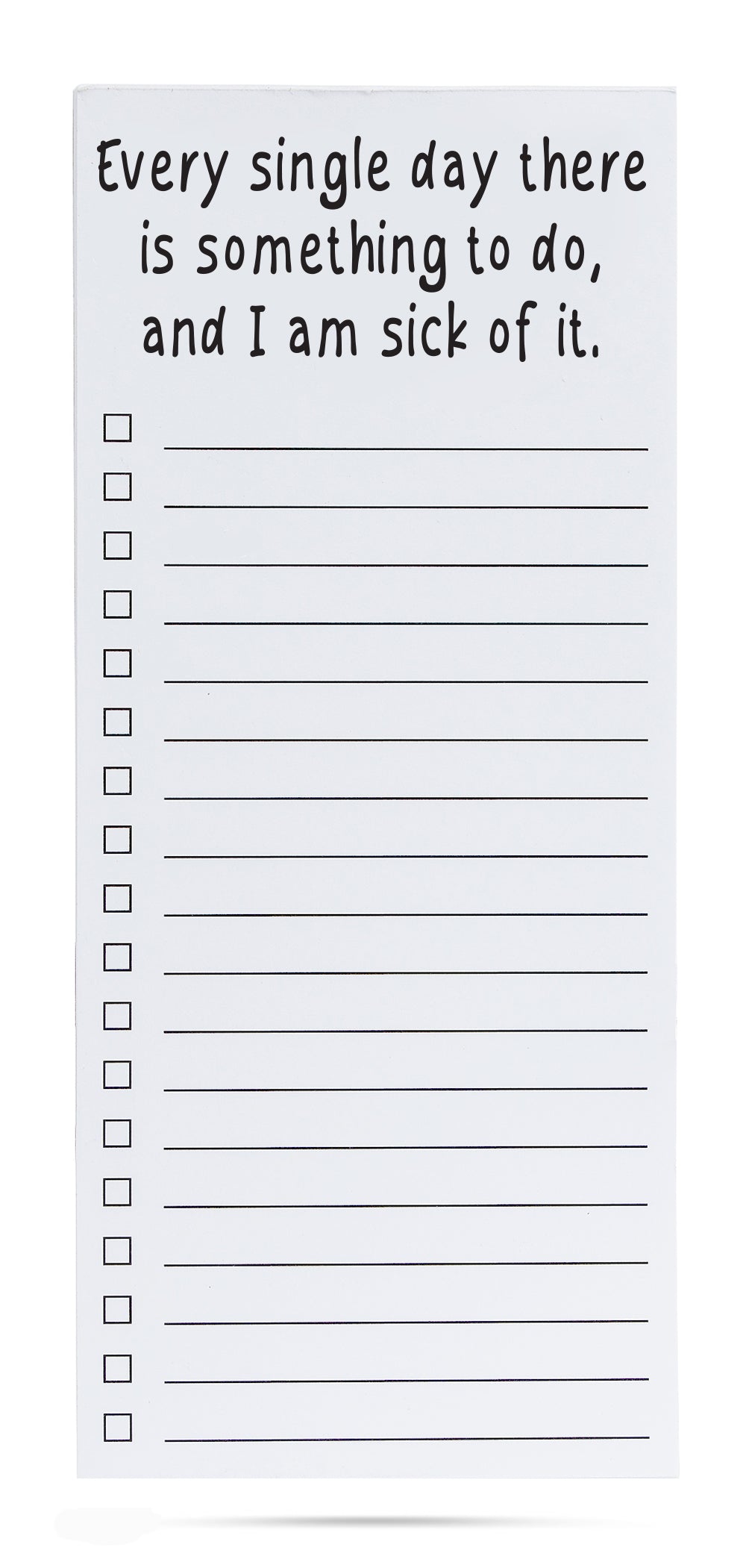 Every single day there is something to do and I am sick of it - To-Do List Pad