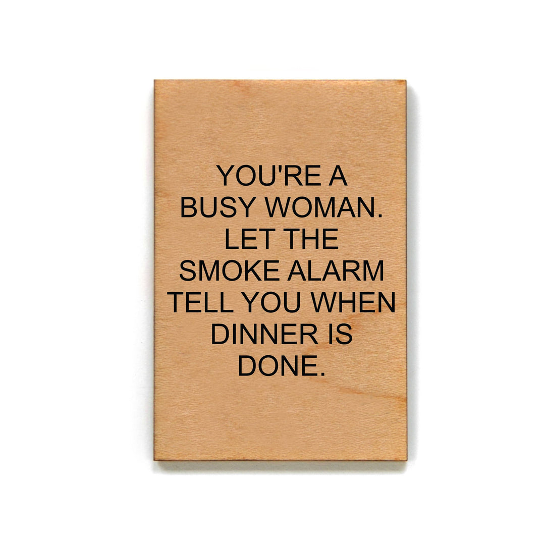 Wooden Magnet "Your A Busy Woman. Let The Smoke Alarm Tell You When Dinner Is Done"